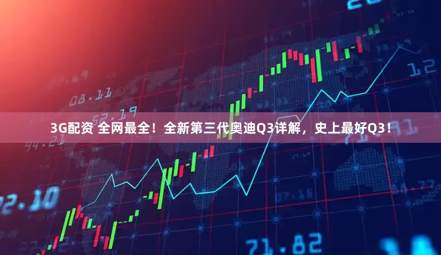 3G配资 全网最全！全新第三代奥迪Q3详解，史上最好Q3！