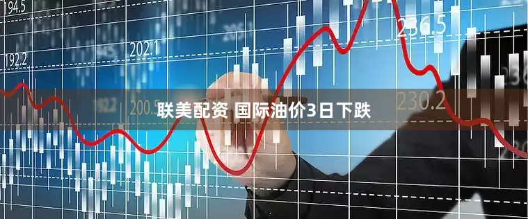 联美配资 国际油价3日下跌