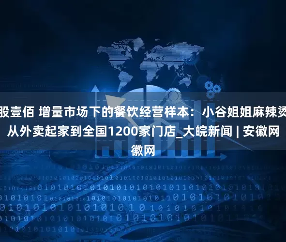 股壹佰 增量市场下的餐饮经营样本：小谷姐姐麻辣烫从外卖起家到全国1200家门店_大皖新闻 | 安徽网