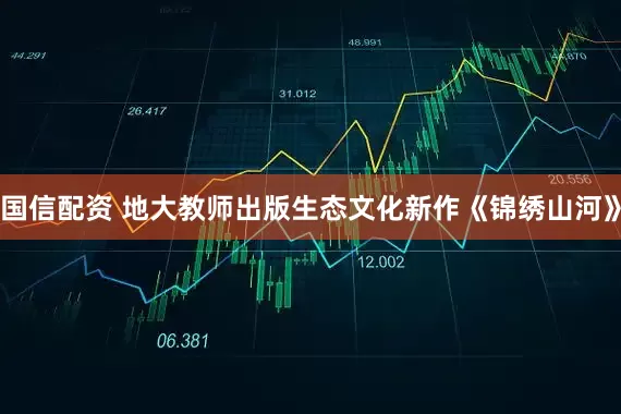 国信配资 地大教师出版生态文化新作《锦绣山河》