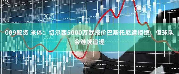 009配资 米体：切尔西5000万欧报价巴斯托尼遭拒绝，但球队会继续追逐