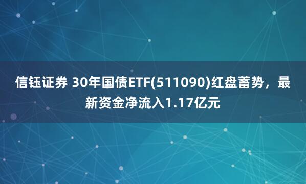信钰证券 30年国债ETF(511090)红盘蓄势，最新资金净流入1.17亿元