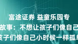 富途证券 益童乐园专职老师的故事：不想让孩子们像自己小时候一样孤单