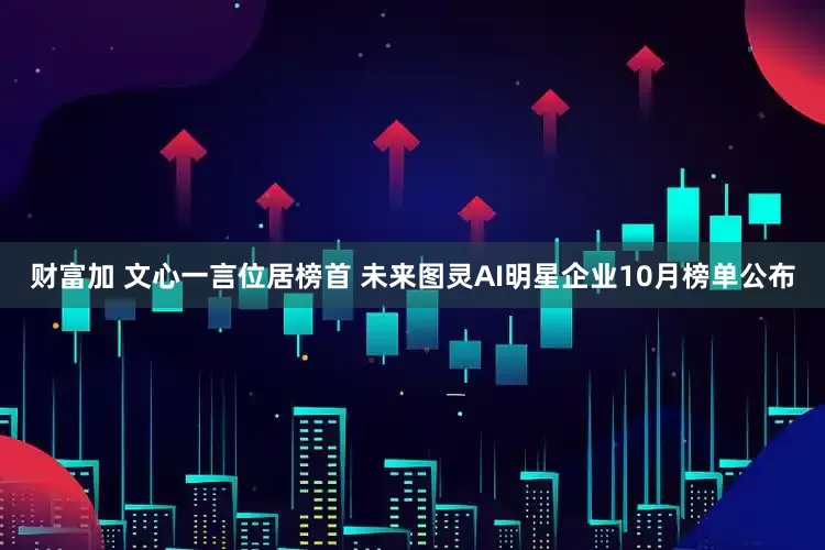 财富加 文心一言位居榜首 未来图灵AI明星企业10月榜单公布