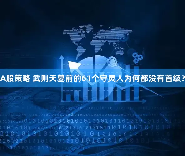 A股策略 武则天墓前的61个守灵人为何都没有首级？